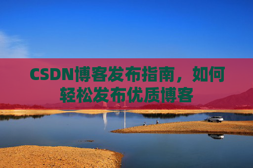 CSDN博客发布指南，如何轻松发布优质博客