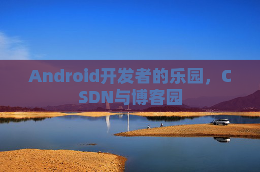 Android开发者的乐园，CSDN与博客园