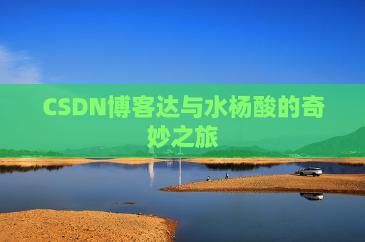 CSDN博客达与水杨酸的奇妙之旅