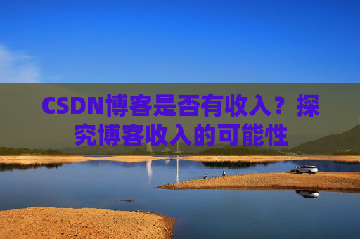 CSDN博客是否有收入？探究博客收入的可能性