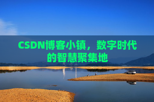 CSDN博客小镇，数字时代的智慧聚集地