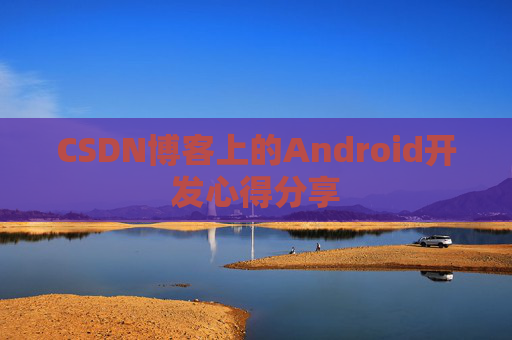 CSDN博客上的Android开发心得分享